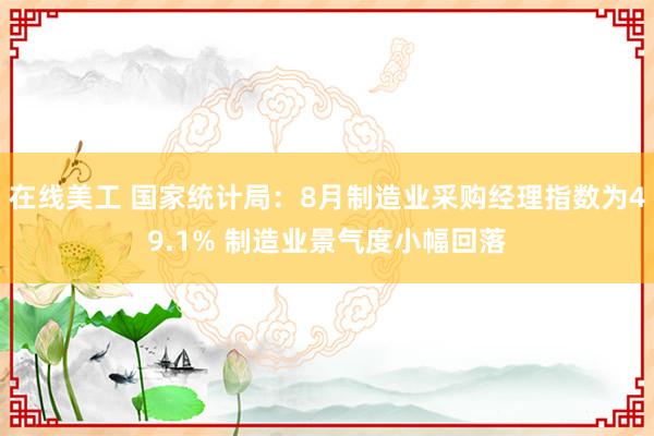 在线美工 国家统计局：8月制造业采购经理指数为49.1% 制造业景气度小幅回落